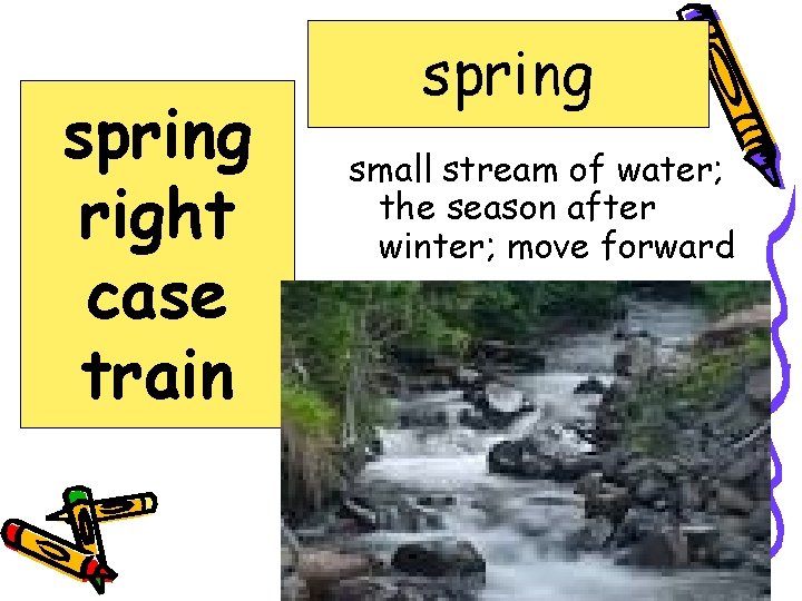 spring right case train spring small stream of water; the season after winter; move
