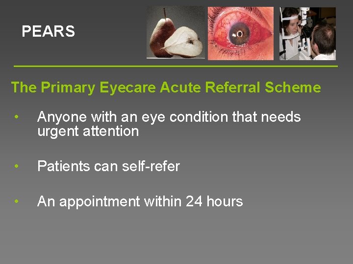 PEARS The Primary Eyecare Acute Referral Scheme • Anyone with an eye condition that