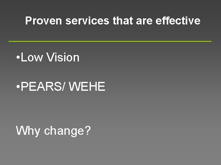 Proven services that are effective • Low Vision • PEARS/ WEHE Why change? 