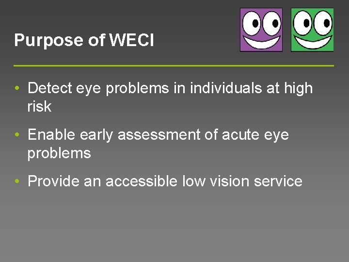 Purpose of WECI • Detect eye problems in individuals at high risk • Enable