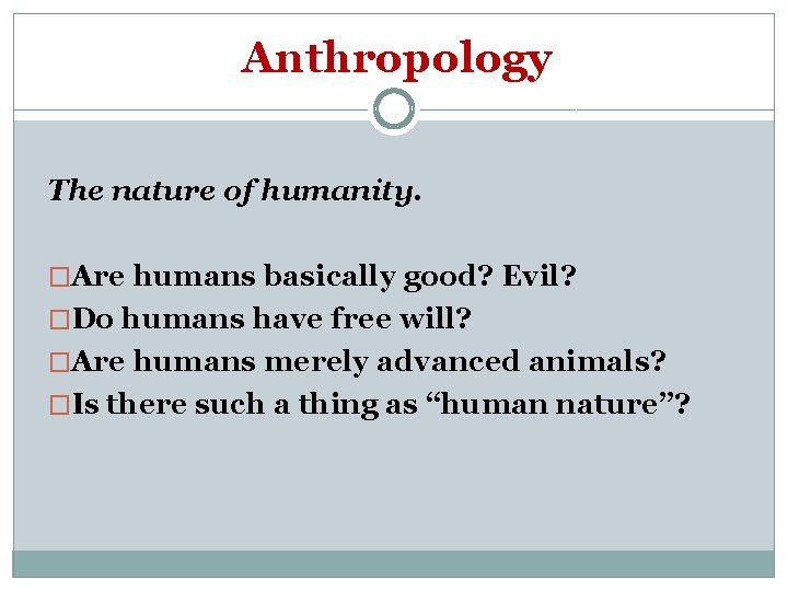 Anthropology The nature of humanity. �Are humans basically good? Evil? �Do humans have free