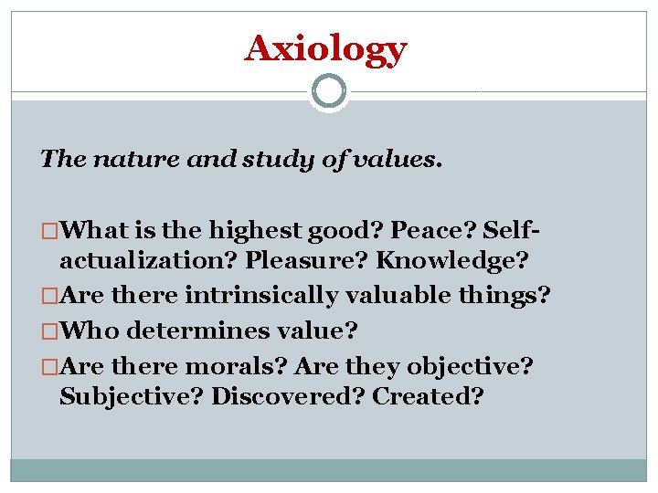 Axiology The nature and study of values. �What is the highest good? Peace? Self-