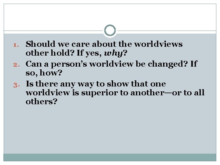 1. Should we care about the worldviews other hold? If yes, why? 2. Can