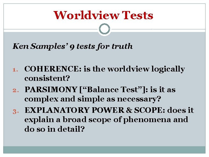 Worldview Tests Ken Samples’ 9 tests for truth 1. COHERENCE: is the worldview logically