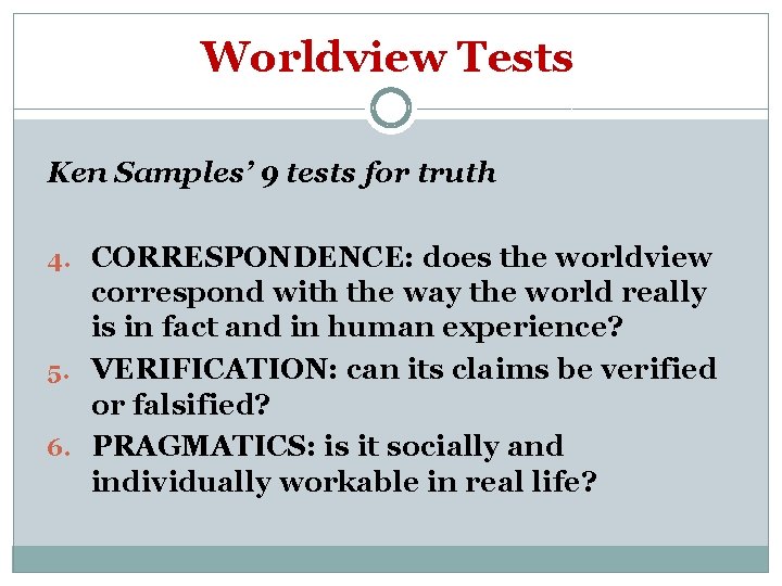 Worldview Tests Ken Samples’ 9 tests for truth 4. CORRESPONDENCE: does the worldview correspond