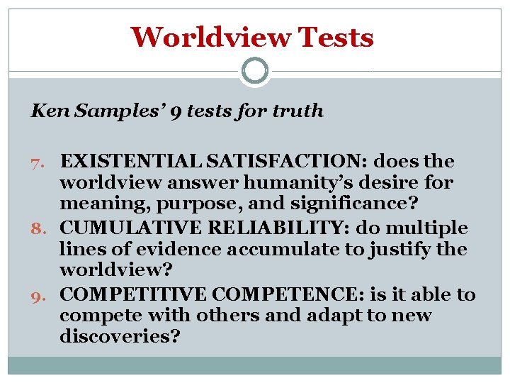 Worldview Tests Ken Samples’ 9 tests for truth 7. EXISTENTIAL SATISFACTION: does the worldview