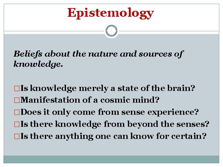 Epistemology Beliefs about the nature and sources of knowledge. �Is knowledge merely a state