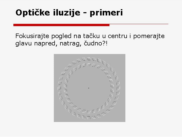 Optičke iluzije - primeri Fokusirajte pogled na tačku u centru i pomerajte glavu napred,