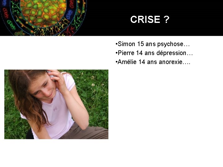 CRISE ? • Simon 15 ans psychose… • Pierre 14 ans dépression… • Amélie