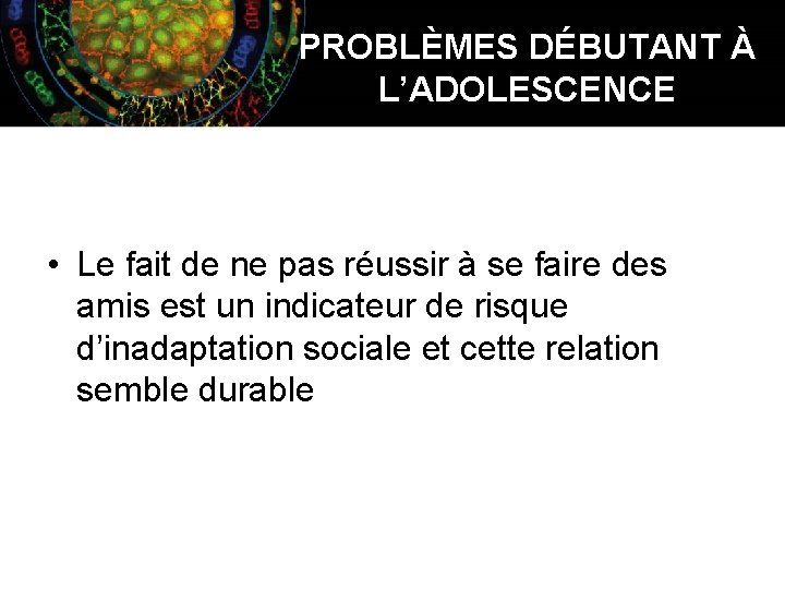 PROBLÈMES DÉBUTANT À L’ADOLESCENCE • Le fait de ne pas réussir à se faire