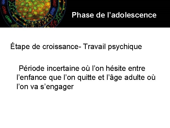 Phase de l’adolescence Étape de croissance- Travail psychique Période incertaine où l’on hésite entre