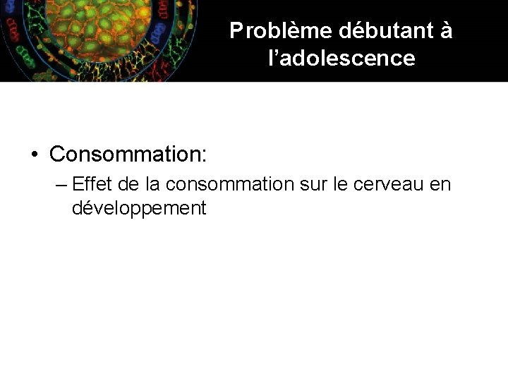 Problème débutant à l’adolescence • Consommation: – Effet de la consommation sur le cerveau