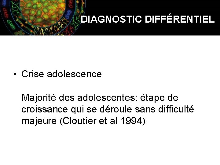 DIAGNOSTIC DIFFÉRENTIEL • Crise adolescence Majorité des adolescentes: étape de croissance qui se déroule