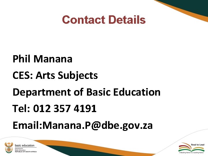 Contact Details Phil Manana CES: Arts Subjects Department of Basic Education Tel: 012 357