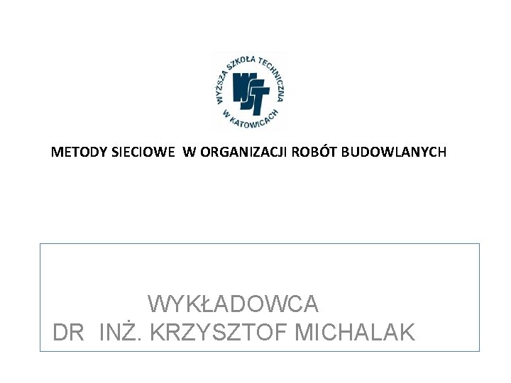  METODY SIECIOWE W ORGANIZACJI ROBÓT BUDOWLANYCH WYKŁADOWCA DR INŻ. KRZYSZTOF MICHALAK 