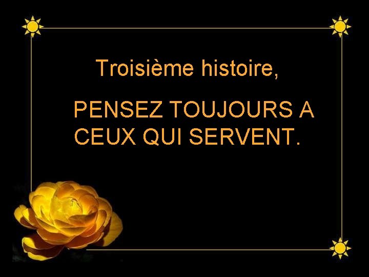 Troisième histoire, PENSEZ TOUJOURS A CEUX QUI SERVENT. Troisième histoire, PENSEZ TOUJOURS A CEUX QUI SERVENT.