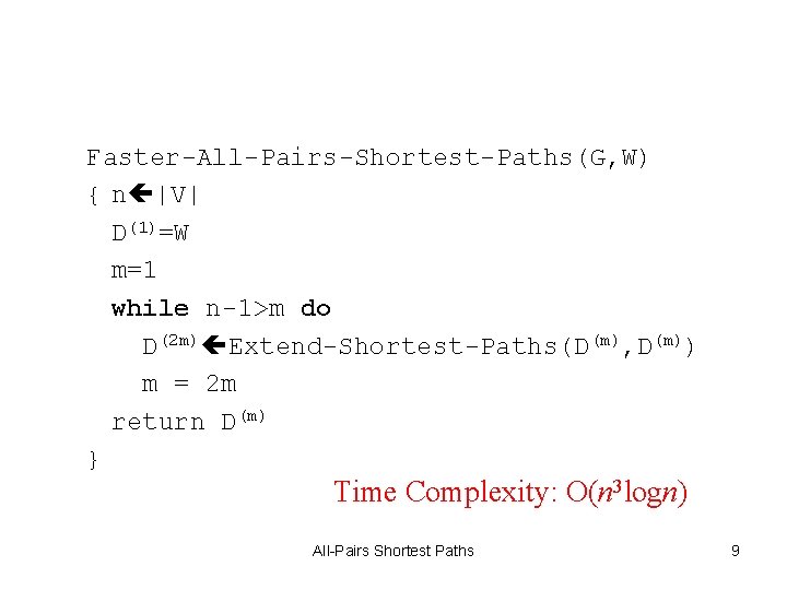Faster-All-Pairs-Shortest-Paths(G, W) { n |V| D(1)=W m=1 while n-1>m do D(2 m) Extend-Shortest-Paths(D(m), D(m)) Faster-All-Pairs-Shortest-Paths(G, W) { n |V| D(1)=W m=1 while n-1>m do D(2 m) Extend-Shortest-Paths(D(m), D(m))