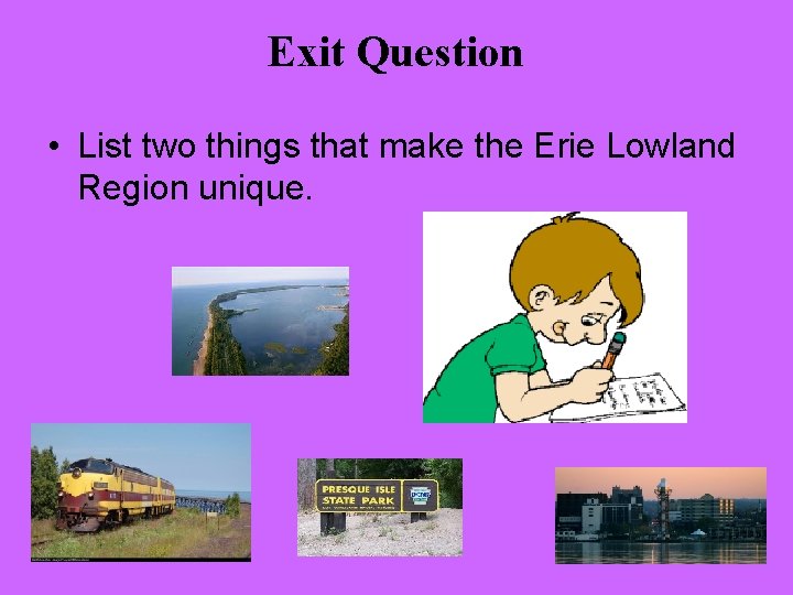 Exit Question • List two things that make the Erie Lowland Region unique. 