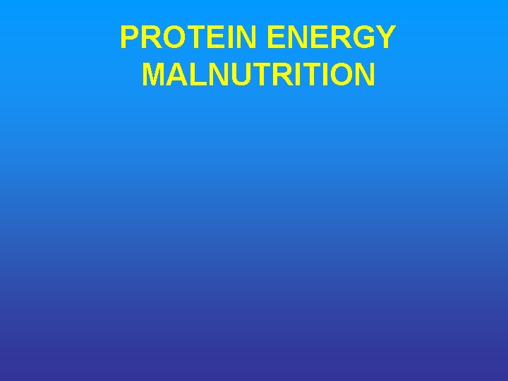 PROTEIN ENERGY MALNUTRITION 