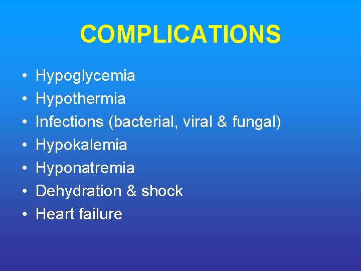 COMPLICATIONS • • Hypoglycemia Hypothermia Infections (bacterial, viral & fungal) Hypokalemia Hyponatremia Dehydration &