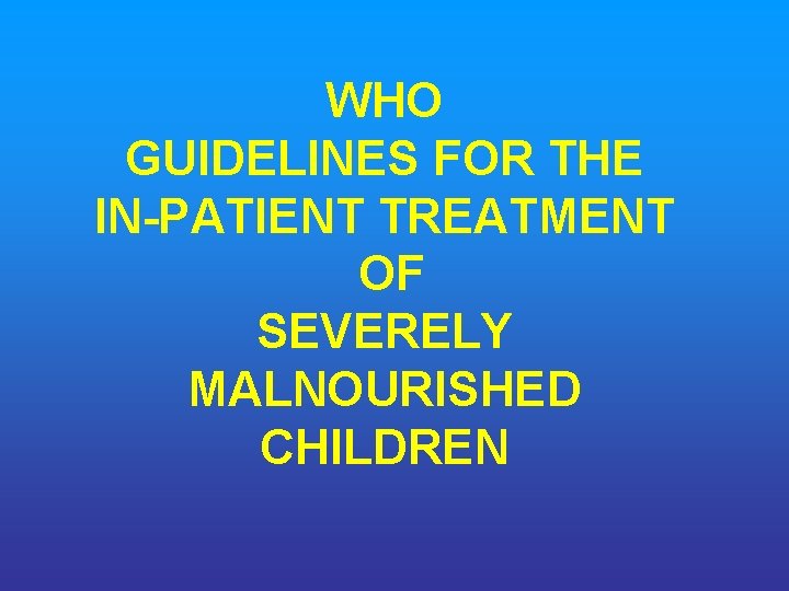 WHO GUIDELINES FOR THE IN PATIENT TREATMENT OF SEVERELY MALNOURISHED CHILDREN 