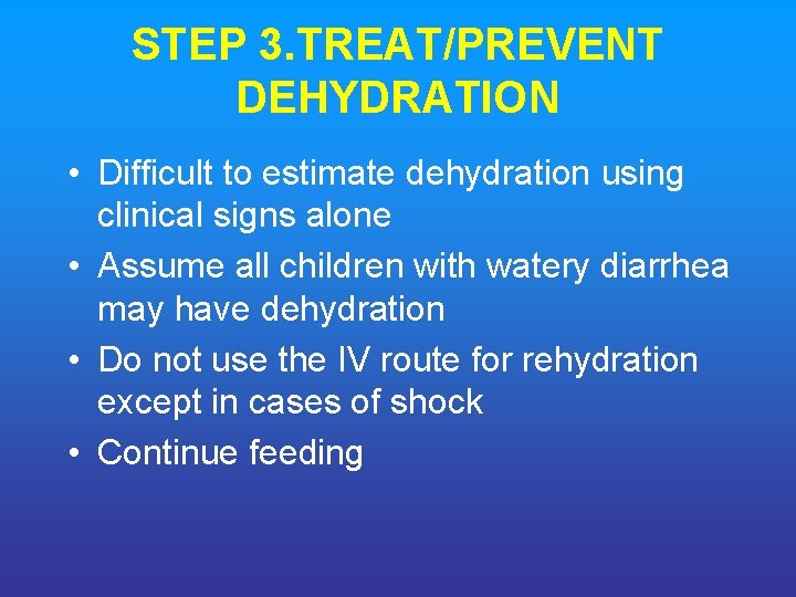 STEP 3. TREAT/PREVENT DEHYDRATION • Difficult to estimate dehydration using clinical signs alone •