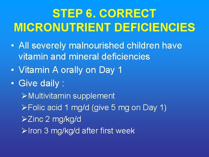 STEP 6. CORRECT MICRONUTRIENT DEFICIENCIES • All severely malnourished children have vitamin and mineral