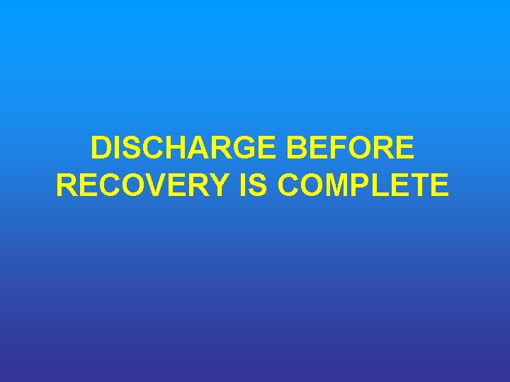 DISCHARGE BEFORE RECOVERY IS COMPLETE 