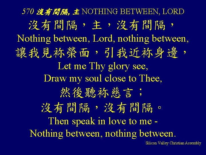 570 沒有間隔, 主 NOTHING BETWEEN, LORD 沒有間隔，主，沒有間隔， Nothing between, Lord, nothing between, 讓我見袮榮面，引我近袮身邊， Let