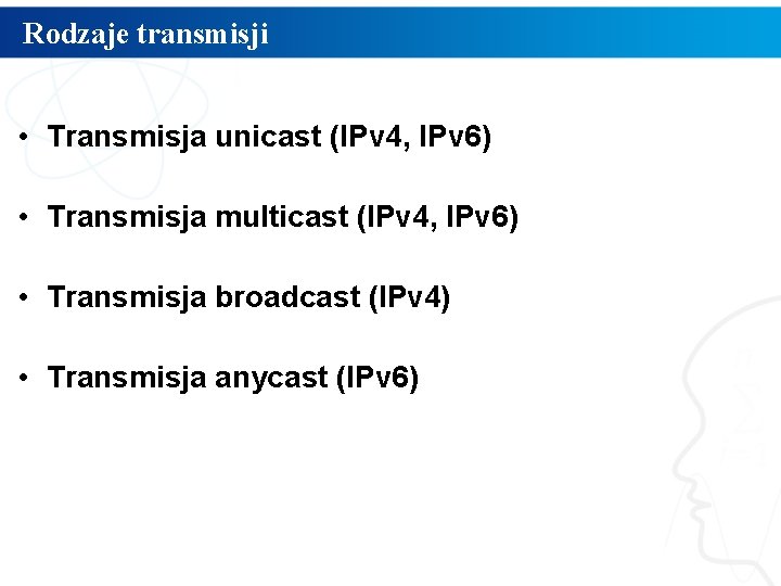 Rodzaje transmisji • Transmisja unicast (IPv 4, IPv 6) • Transmisja multicast (IPv 4,