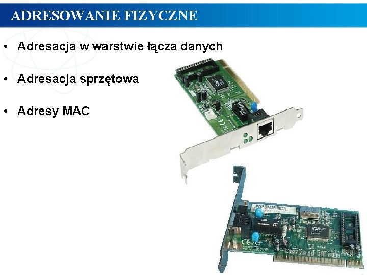 ADRESOWANIE FIZYCZNE • Adresacja w warstwie łącza danych • Adresacja sprzętowa • Adresy MAC