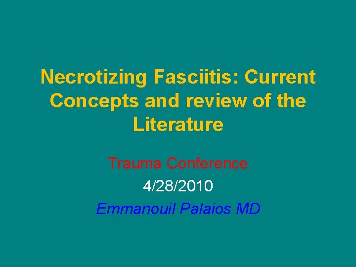 Necrotizing Fasciitis: Current Concepts and review of the Literature Trauma Conference 4/28/2010 Emmanouil Palaios