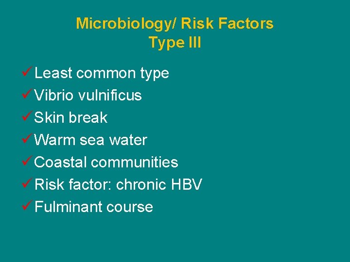 Microbiology/ Risk Factors Type III ü Least common type ü Vibrio vulnificus ü Skin