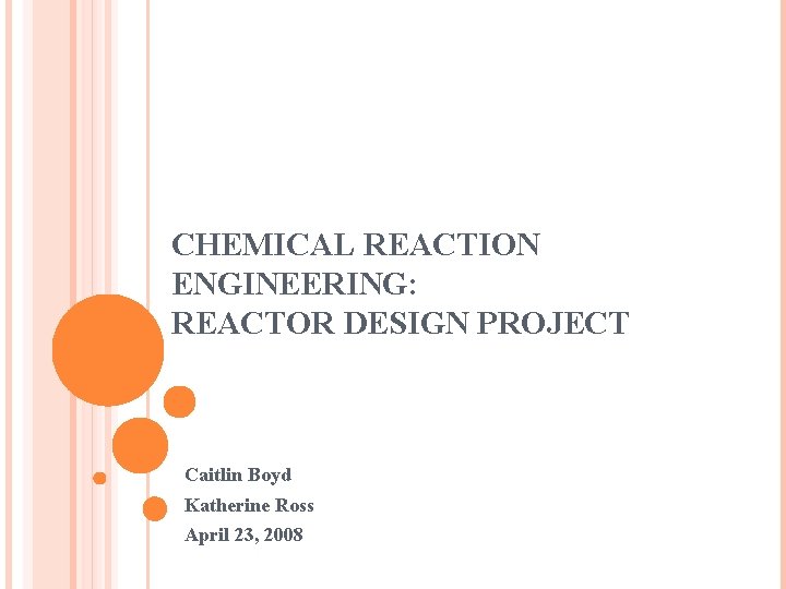 CHEMICAL REACTION ENGINEERING: REACTOR DESIGN PROJECT Caitlin Boyd Katherine Ross April 23, 2008 