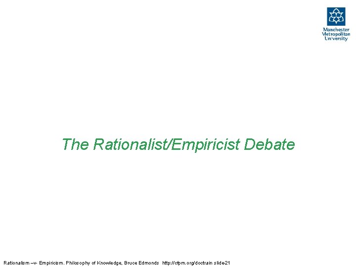 The Rationalist/Empiricist Debate Rationalism –v- Empiricism. Philosophy of Knowledge, Bruce Edmonds http: //cfpm. org/doctrain