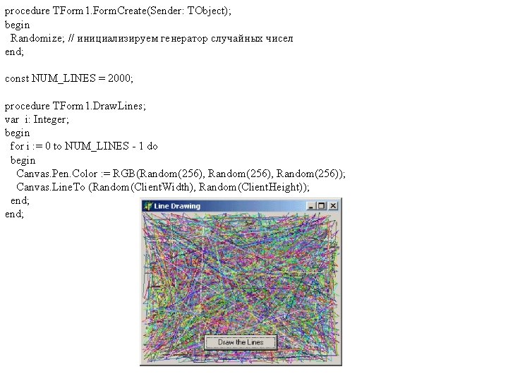 procedure TForm 1. Form. Create(Sender: TObject); begin Randomize; // инициализируем генератор случайных чисел end;