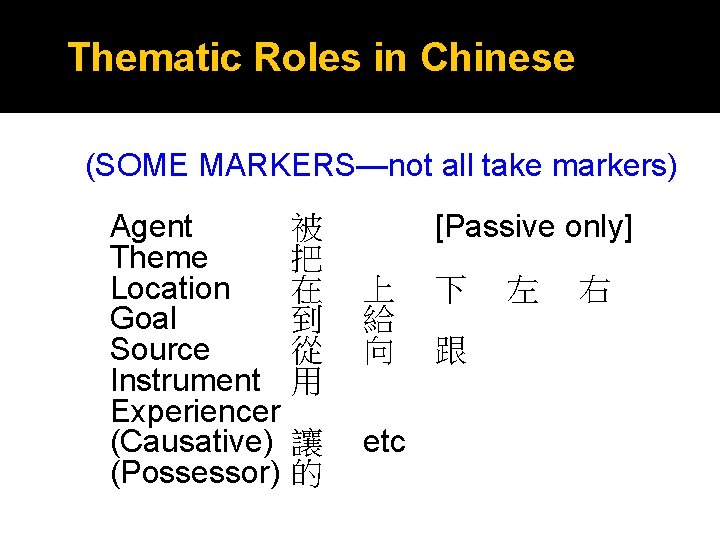 Thematic Roles in Chinese (SOME MARKERS—not all take markers) Agent Theme Location Goal Source Thematic Roles in Chinese (SOME MARKERS—not all take markers) Agent Theme Location Goal Source