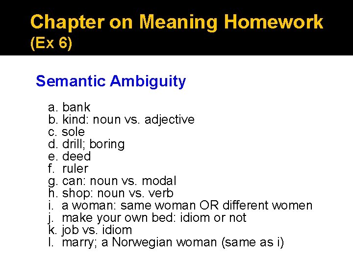 Chapter on Meaning Homework (Ex 6) Semantic Ambiguity a. bank b. kind: noun vs. Chapter on Meaning Homework (Ex 6) Semantic Ambiguity a. bank b. kind: noun vs.