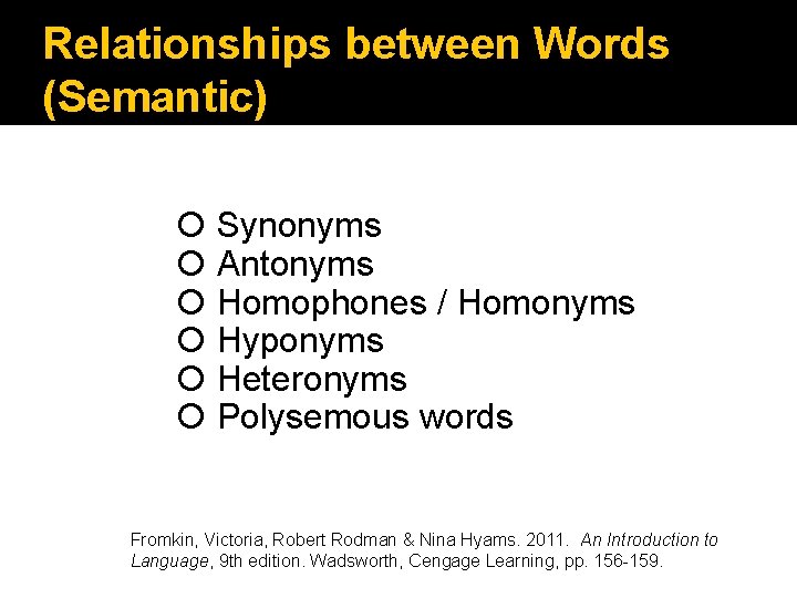 Relationships between Words (Semantic) Synonyms Antonyms Homophones / Homonyms Hyponyms Heteronyms Polysemous words Fromkin, Relationships between Words (Semantic) Synonyms Antonyms Homophones / Homonyms Hyponyms Heteronyms Polysemous words Fromkin,