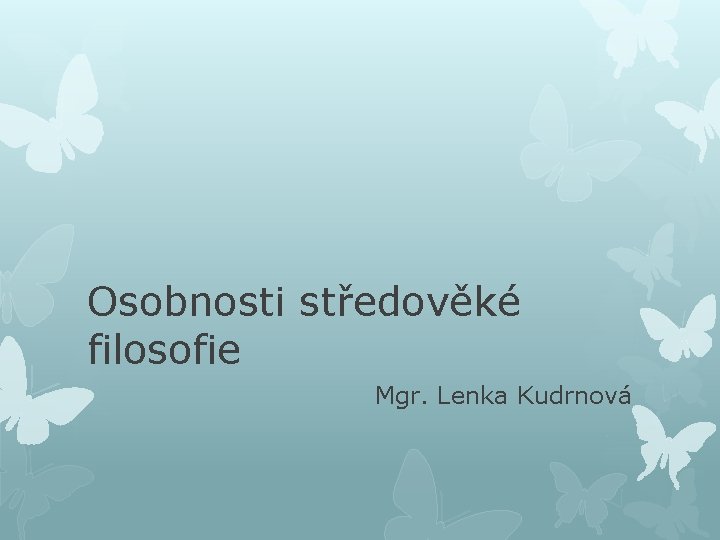 Osobnosti středověké filosofie Mgr. Lenka Kudrnová 