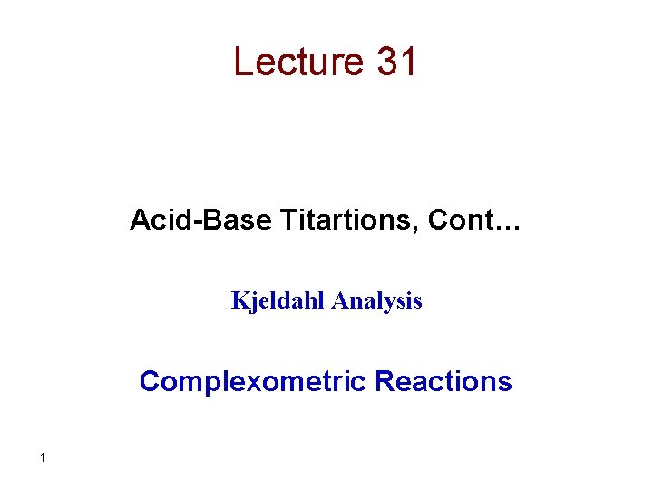 Lecture 31 Acid-Base Titartions, Cont… Kjeldahl Analysis Complexometric Reactions 1 