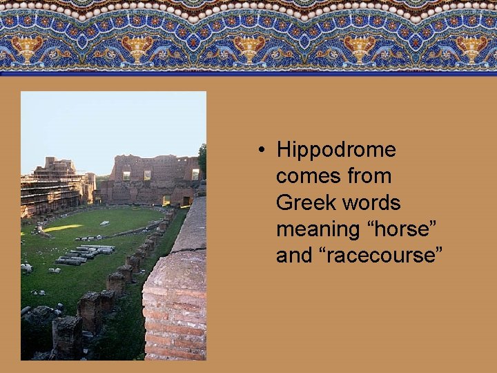  • Hippodrome comes from Greek words meaning “horse” and “racecourse” 