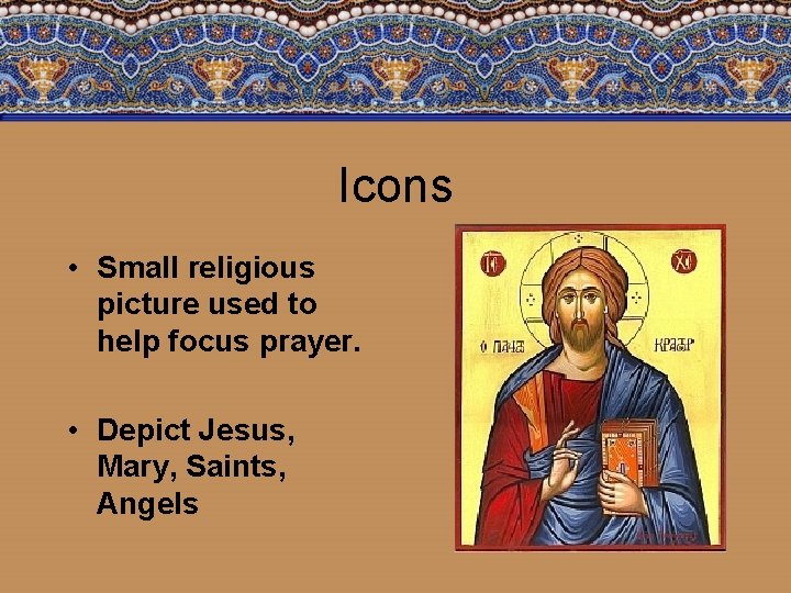 Icons • Small religious picture used to help focus prayer. • Depict Jesus, Mary,
