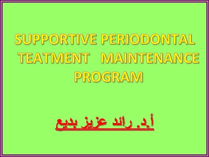 SUPPORTIVE PERIODONTAL TEATMENT MAINTENANCE PROGRAM ﺭﺍﺋﺪ ﻋﺰﻳﺰ ﺑﺪﻳﻊ. ﺩ. ﺃ 