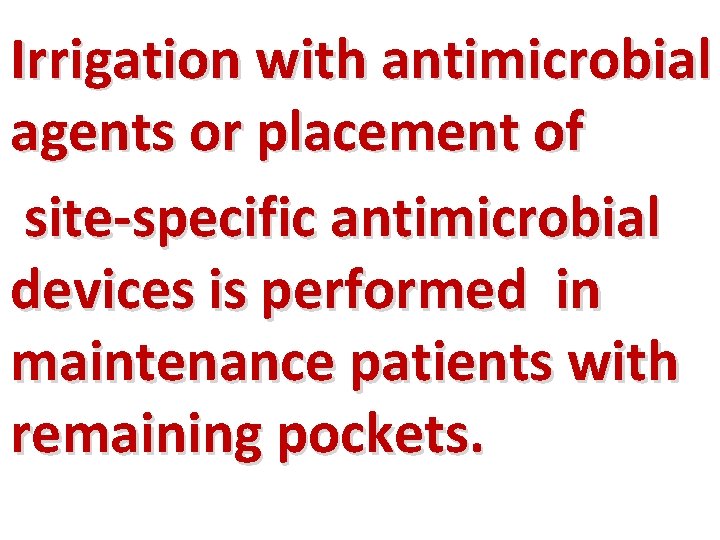 Irrigation with antimicrobial agents or placement of site-specific antimicrobial devices is performed in maintenance