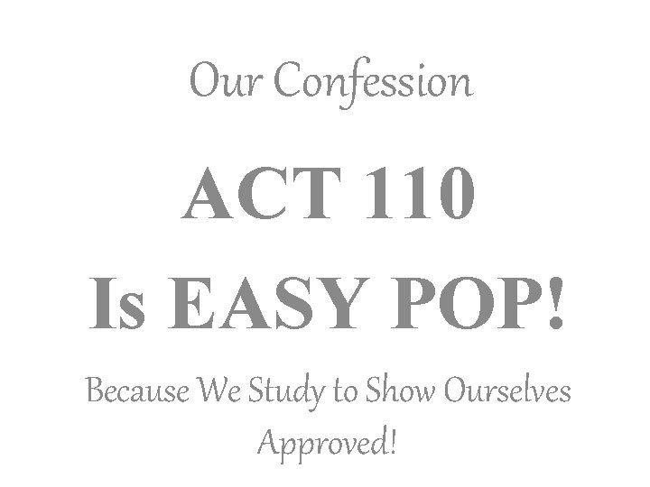 Our Confession ACT 110 Is EASY POP! Because We Study to Show Ourselves Approved!