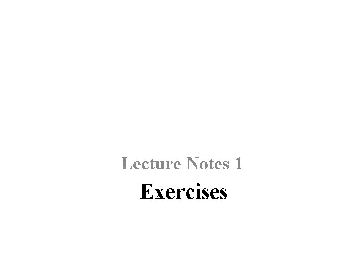 Lecture Notes 1 Exercises 