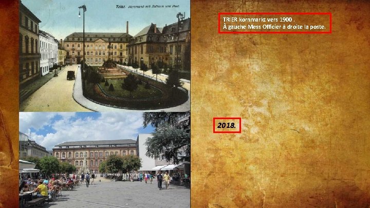 TRIER kornmarkt vers 1900. À gauche Mess Officier à droite la poste. 2018. 