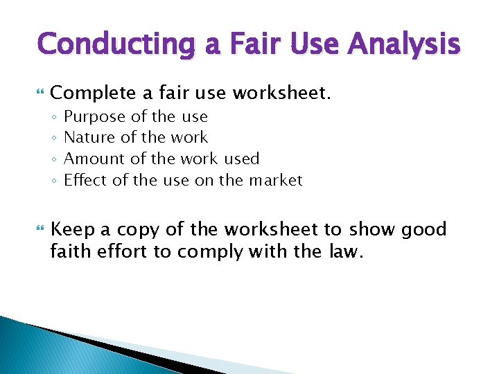 Conducting a Fair Use Analysis Complete a fair use worksheet. ◦ ◦ Purpose of