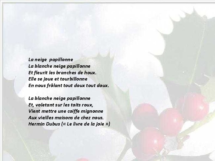 La neige papillonne La blanche neige papillonne Et fleurit les branches de houx. Elle La neige papillonne La blanche neige papillonne Et fleurit les branches de houx. Elle